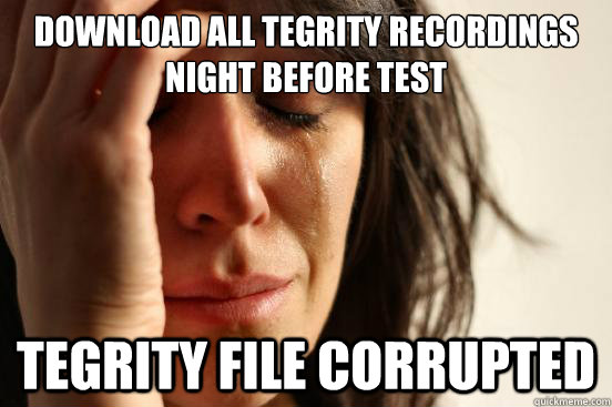 download all tegrity recordings night before test tegrity file corrupted  First World Problems