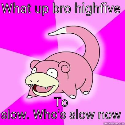 WHAT UP BRO HIGHFIVE  TO SLOW. WHO'S SLOW NOW Slowpoke