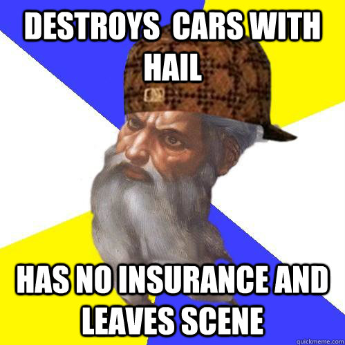 Destroys  Cars with hail has no insurance and leaves scene  Scumbag Advice God