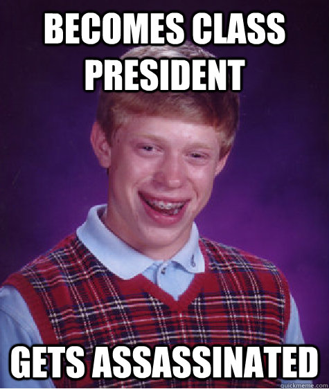 becomes class president  gets assassinated   Bad Luck Brian