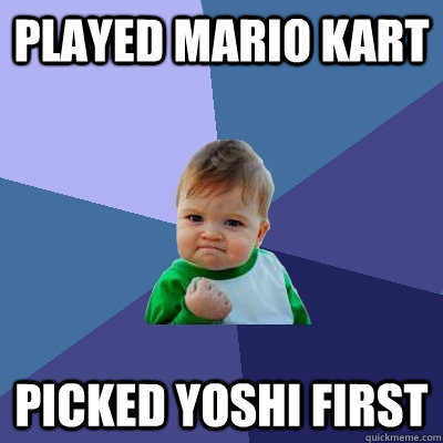 played mario kart picked yoshi first  Success Kid