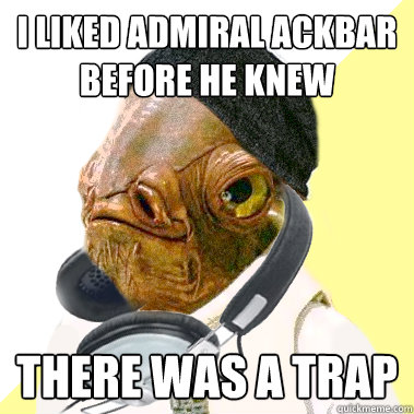 I liked Admiral Ackbar before he knew there was a trap  