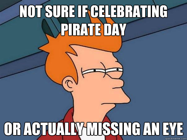 not sure if celebrating pirate day or actually missing an eye  Futurama Fry