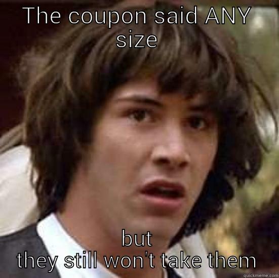 THE COUPON SAID ANY SIZE BUT THEY STILL WON'T TAKE THEM conspiracy keanu