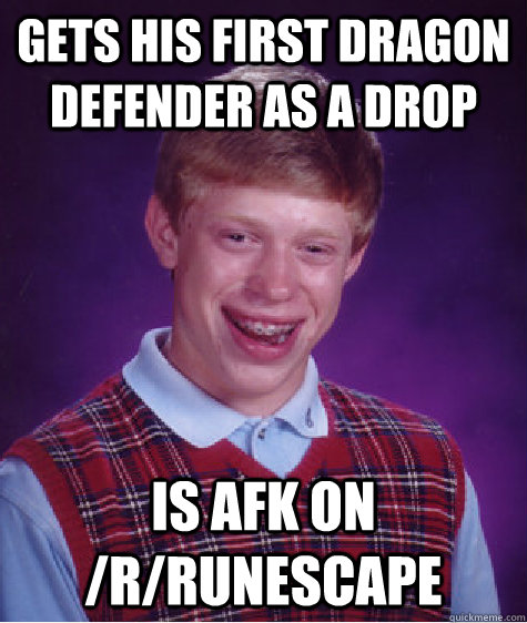 Gets his first dragon defender as a drop Is afk on /r/runescape  Bad Luck Brian