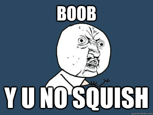 boob y u no squish  Y U No