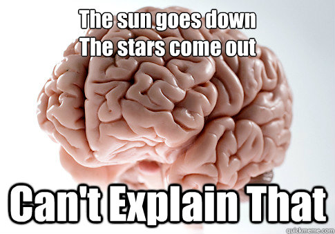 The sun goes down
The stars come out Can't Explain That - The sun goes down
The stars come out Can't Explain That  Scumbag Brain