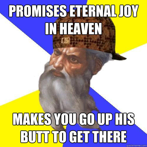 Promises eternal joy in heaven makes you go up his butt to get there  Scumbag Advice God