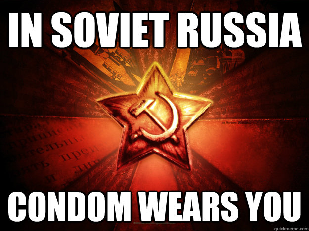 In Soviet Russia Condom Wears You  In Soviet Russia