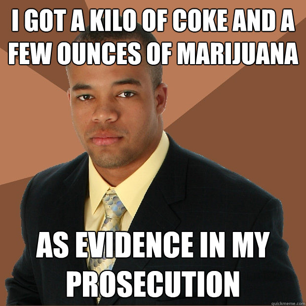 I got a kilo of coke and a few ounces of marijuana  as evidence in my prosecution - I got a kilo of coke and a few ounces of marijuana  as evidence in my prosecution  Successful Black Man