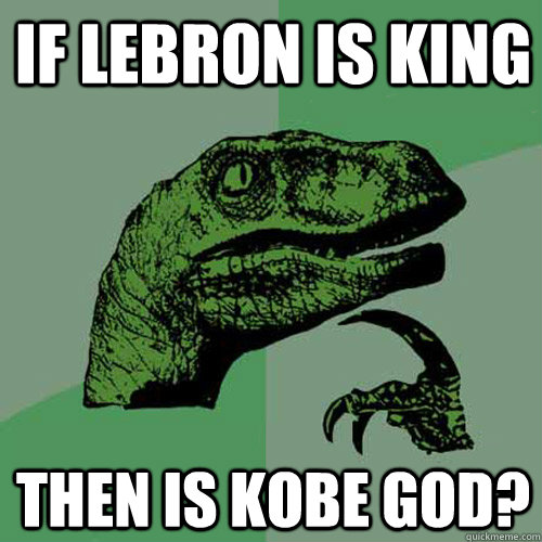 If Lebron is King Then is kobe god?  Philosoraptor