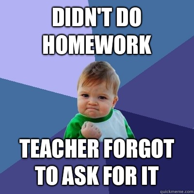 Didn't do homework Teacher forgot to ask for it  Success Kid