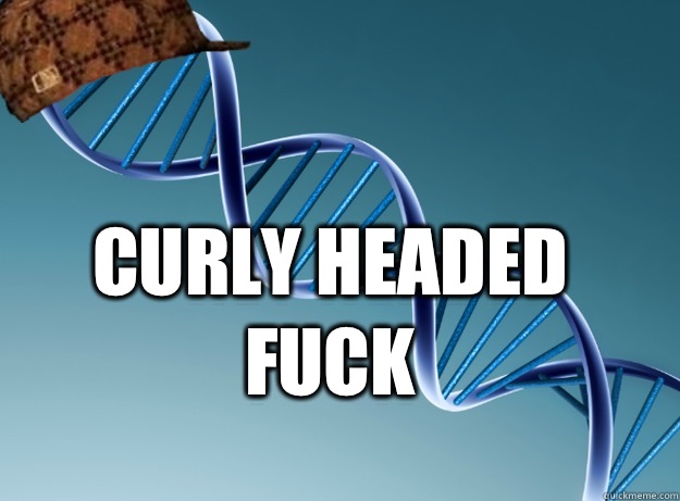 Curly Headed Fuck   Scumbag Genetics