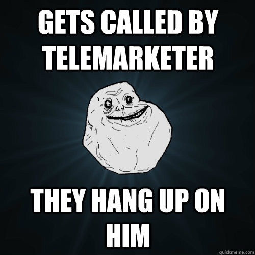 Gets called by telemarketer They hang up on him - Gets called by telemarketer They hang up on him  Forever Alone