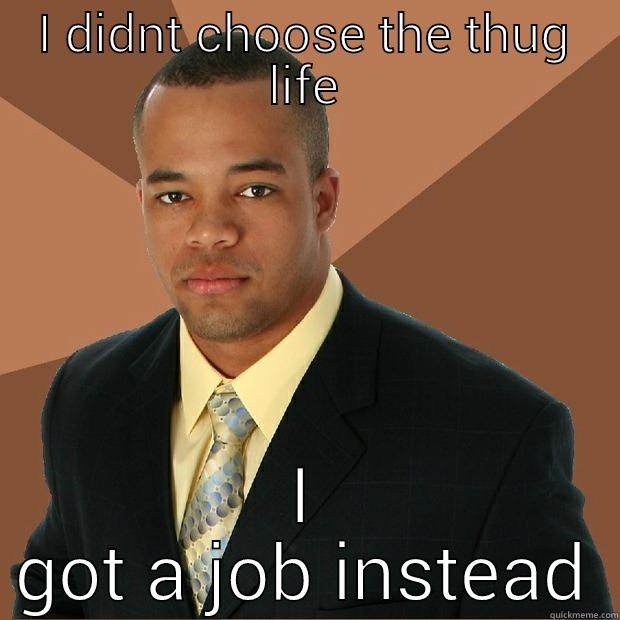 I DIDNT CHOOSE THE THUG LIFE I GOT A JOB INSTEAD Successful Black Man