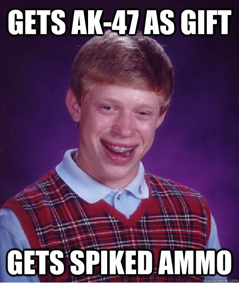 Gets ak-47 as gift Gets spiked ammo - Gets ak-47 as gift Gets spiked ammo  Bad Luck Brian