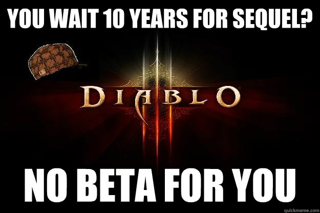 You wait 10 years for sequel? NO BETA FOR YOU  