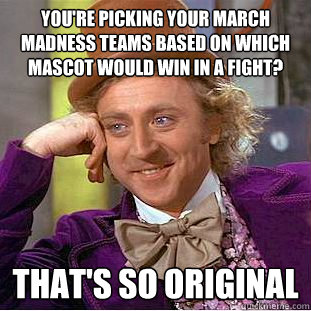 You're picking your March Madness teams based on which mascot would win in a fight? That's so original - You're picking your March Madness teams based on which mascot would win in a fight? That's so original  Creepy Wonka