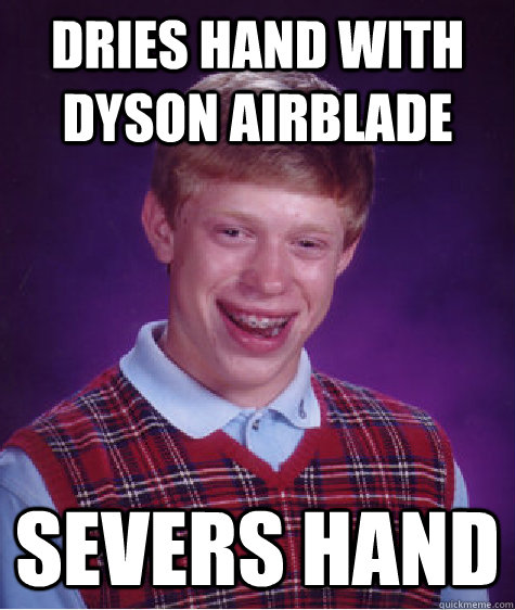 dries hand with Dyson airblade severs hand - dries hand with Dyson airblade severs hand  Bad Luck Brian