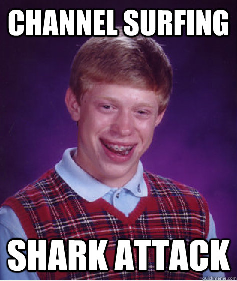 channel surfing shark attack - channel surfing shark attack  Bad Luck Brian