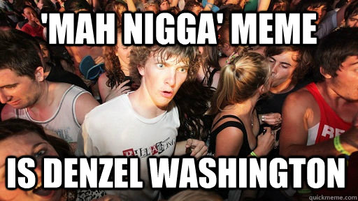 'mah nigga' meme is denzel washington  - 'mah nigga' meme is denzel washington   Sudden Clarity Clarence