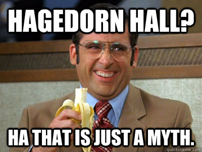 Hagedorn Hall? Ha That is just a myth.  Brick Tamland