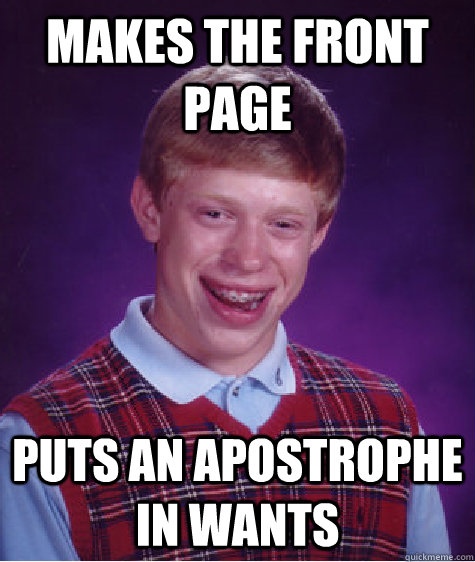 Makes the Front Page  Puts an apostrophe in Wants  - Makes the Front Page  Puts an apostrophe in Wants   Bad Luck Brian