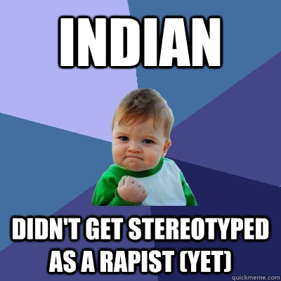 indian didn't get stereotyped as a rapist (yet)  Success Kid