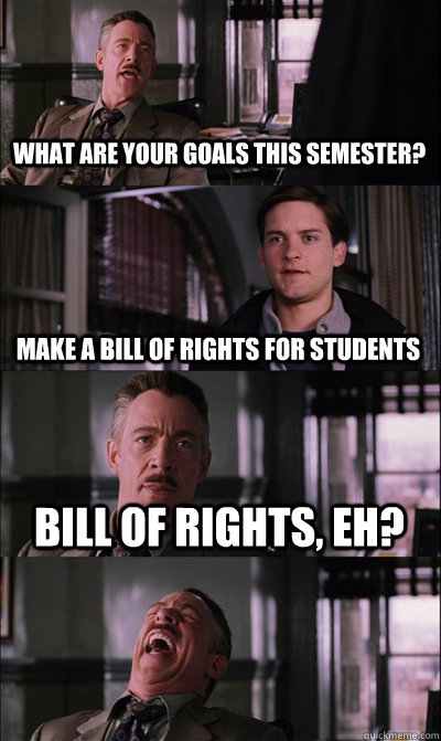 What are your goals this semester? Make a bill of rights for students Bill of Rights, eh?   JJ Jameson