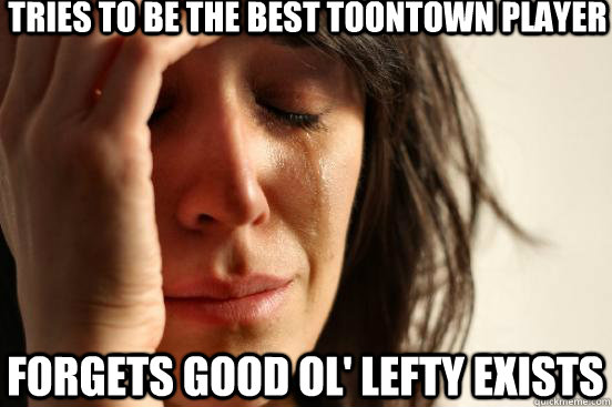 tries to be the best toontown player forgets good ol' lefty exists  First World Problems