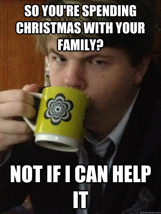 So you're spending Christmas with your family? Not if I can help it - So you're spending Christmas with your family? Not if I can help it  ceo sam