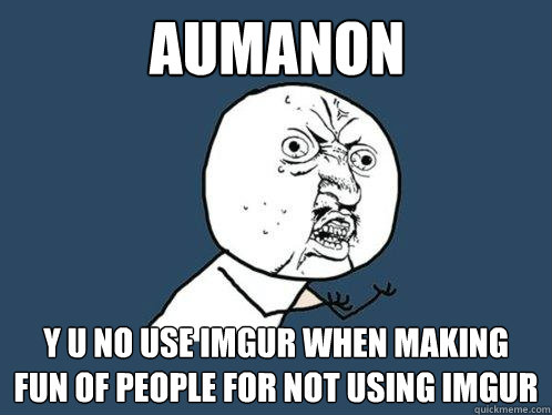 aumanon y u no use imgur when making fun of people for not using imgur  Y U No