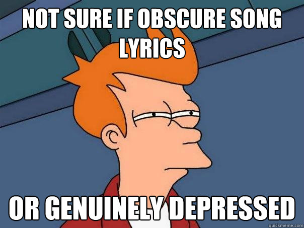 Not sure if Obscure song lyrics Or genuinely depressed   Futurama Fry