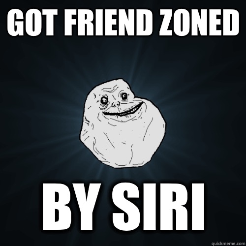 Got friend zoned By Siri  Forever Alone