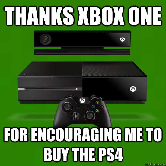 Thanks XBOX One for encouraging me to buy the PS4  