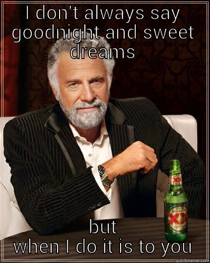 I DON'T ALWAYS SAY GOODNIGHT AND SWEET DREAMS BUT WHEN I DO IT IS TO YOU The Most Interesting Man In The World