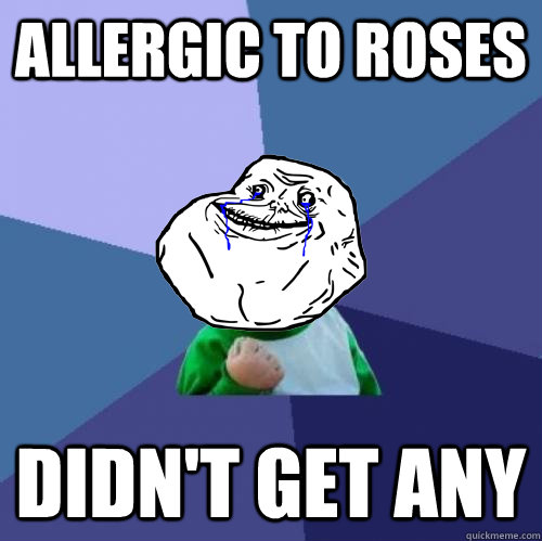 allergic to roses didn't get any  Forever Alone Success Kid