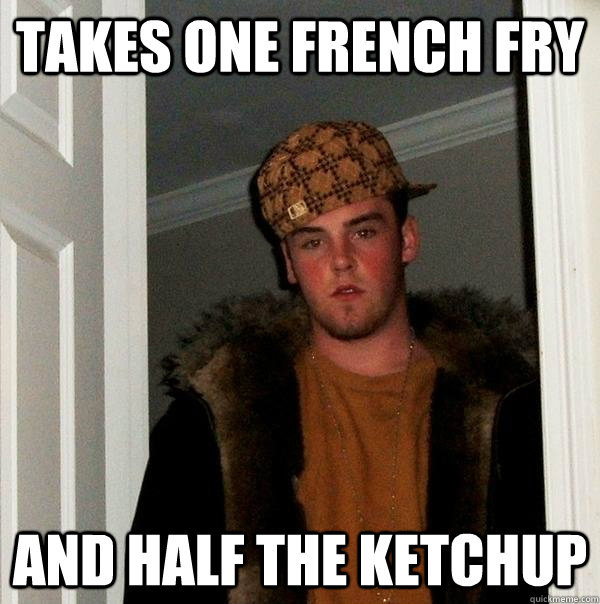 takes one french fry and half the ketchup  Scumbag Steve