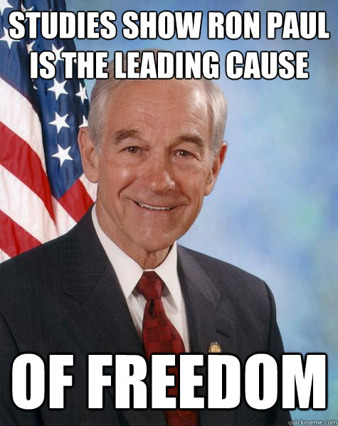 Studies show Ron Paul is the leading cause of freedom  Ron Paul