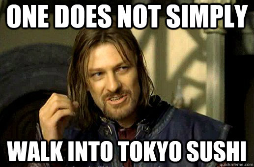 One does not simply walk into tokyo sushi  