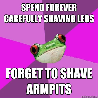 Spend forever carefully shaving legs Forget to shave armpits - Spend forever carefully shaving legs Forget to shave armpits  Foul Bachelorette Frog