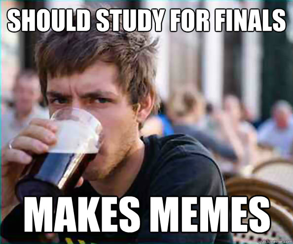 should study for finals MAKES MEMES  Lazy College Senior