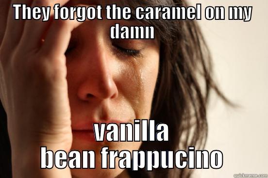 THEY FORGOT THE CARAMEL ON MY DAMN VANILLA BEAN FRAPPUCINO First World Problems