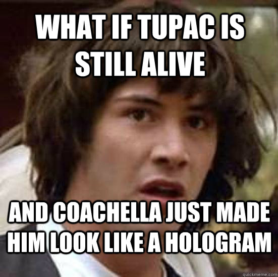 What if Tupac is still alive And Coachella just made him look like a hologram  conspiracy keanu