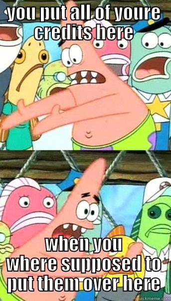 YOU PUT ALL OF YOURE CREDITS HERE WHEN YOU WHERE SUPPOSED TO PUT THEM OVER HERE Push it somewhere else Patrick