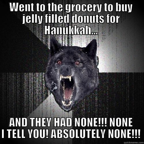 WENT TO THE GROCERY TO BUY JELLY FILLED DONUTS FOR HANUKKAH... AND THEY HAD NONE!!! NONE I TELL YOU! ABSOLUTELY NONE!!! Insanity Wolf