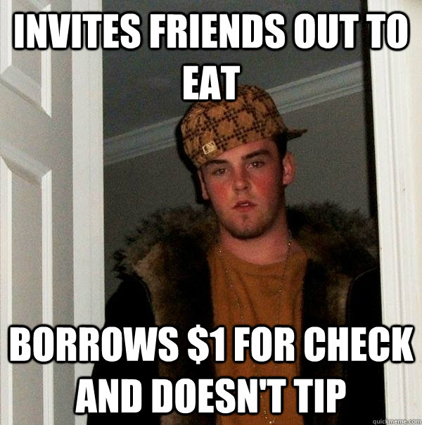 Invites friends out to eat Borrows $1 for check and doesn't tip  Scumbag Steve