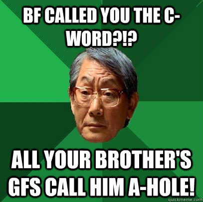 bf called you the c-word?!? All your brother's gfs call him A-hole! - bf called you the c-word?!? All your brother's gfs call him A-hole!  High Expectations Asian Father