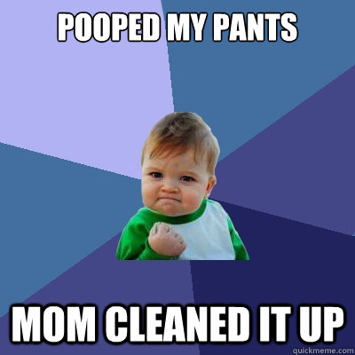 Pooped my pants Mom cleaned it up  Success Kid