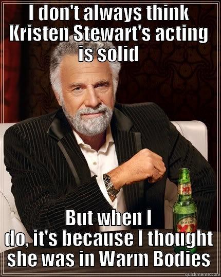 I DON'T ALWAYS THINK KRISTEN STEWART'S ACTING IS SOLID BUT WHEN I DO, IT'S BECAUSE I THOUGHT SHE WAS IN WARM BODIES The Most Interesting Man In The World